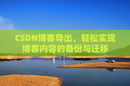 CSDN博客导出，轻松实现博客内容的备份与迁移
