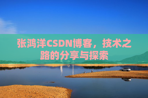 张鸿洋CSDN博客，技术之路的分享与探索